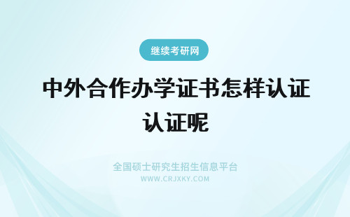 中外合作办学证书怎样认证呢 中外合作办学证书要怎样申请认证呢需要多长时间呢