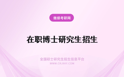 在职博士研究生招生 全国博士研究生招生计划之后如何报考在职博士