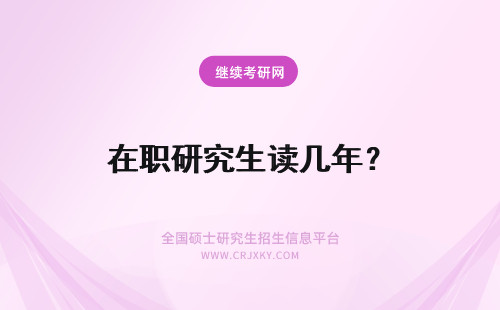 在职研究生读几年？ 双证在职研究生读研读几年