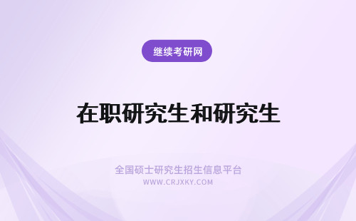 在职研究生和研究生 在职研究生和全日制研究生区别和相同之处