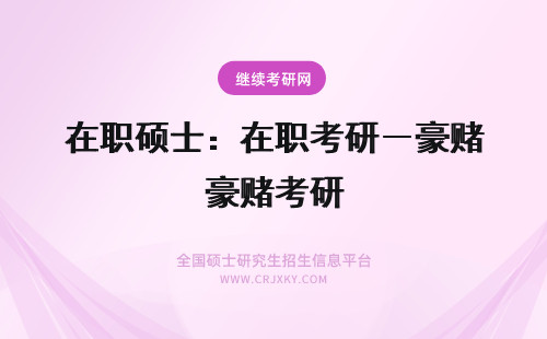 在职硕士：在职考研－豪赌考研 2011考研必读：在职考研与在职读研