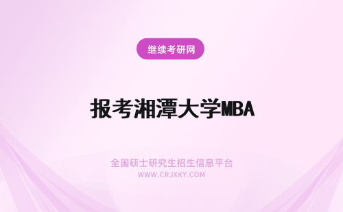 报考湘潭大学MBA 报考湘潭大学mba容易吗