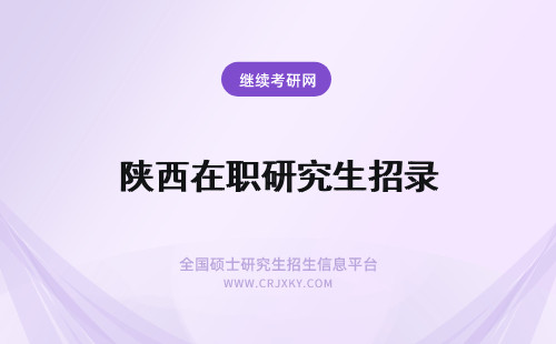 陕西在职研究生招录 陕西在职研究生招生专业目录一览表