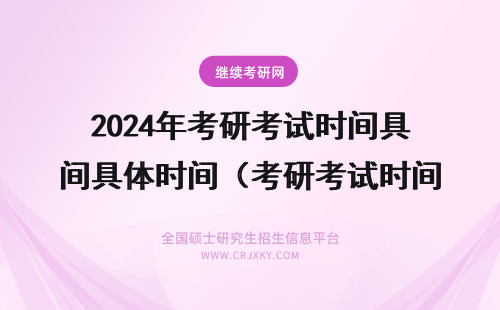 2024年考研考试时间具体时间（考研考试时间表） 考研时间考试时间
