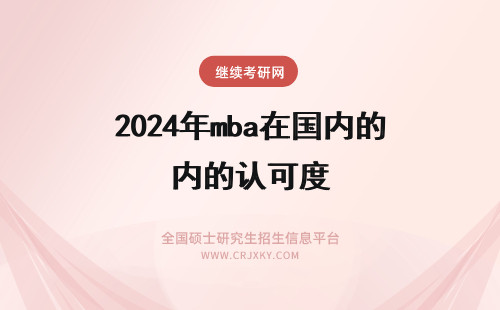 2024年mba在国内的认可度 免联考mba在国内的认可度有多高？