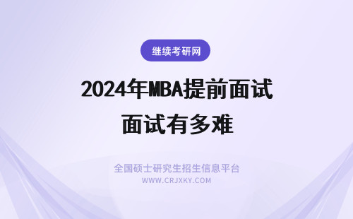 2024年MBA提前面试有多难 MBA提前批面试有多难