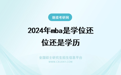 2024年mba是学位还是学历 在职考MBA是获得学历还是学位