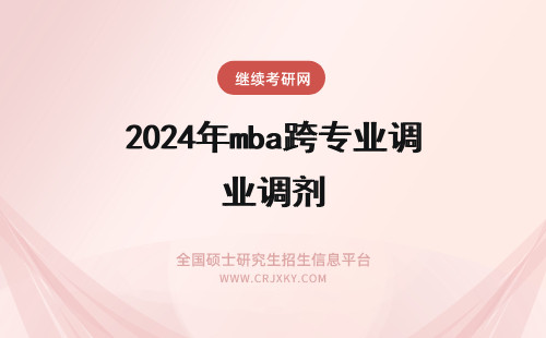2024年mba跨专业调剂 年MBA调剂指导：跨专业调剂