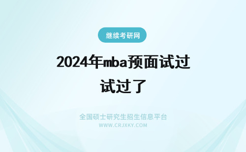 2024年mba预面试过了 mba是预面试通过就不用复试吗？（mba提前面试过了还用复试吗？）(mba 预面试)