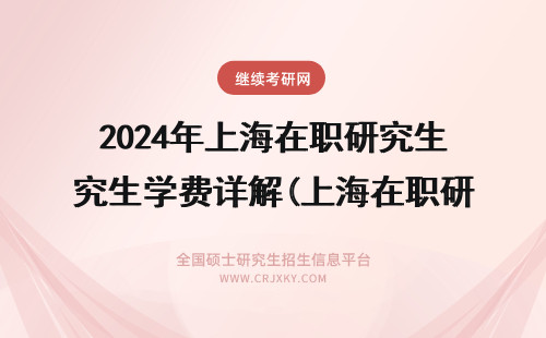 2024年上海在职研究生学费详解(上海在职研究生学费) 上海在职研究生学费
