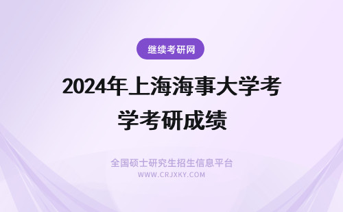 2024年上海海事大学考研成绩 上海海事大学考研成绩查询通知