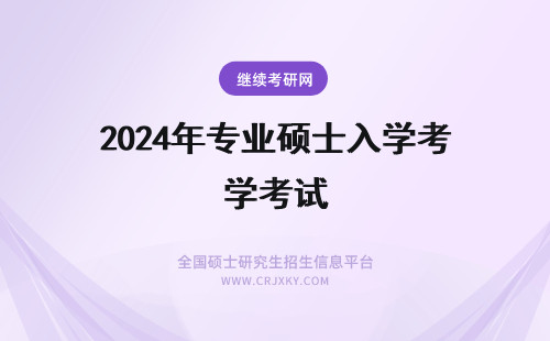2024年专业硕士入学考试 专业硕士有入学考试吗？