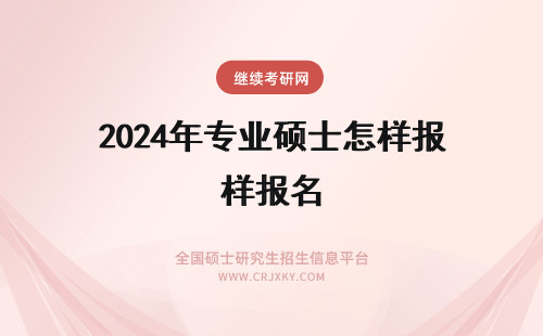2024年专业硕士怎样报名 在职专业硕士怎样报名
