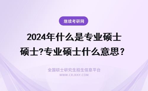 2024年什么是专业硕士?专业硕士什么意思？ 什么是专业硕士?专业硕士什么意思？