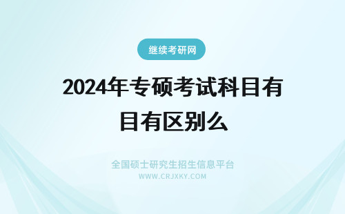 2024年专硕考试科目有区别么 临床专硕和学硕有什么区别？考试科目有什么不一样