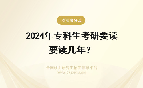 2024年专科生考研要读几年？ 专科生考研究生要读几年呢？