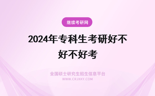 2024年专科生考研好不好考 哪些医学院收专科研究生？好不好考？