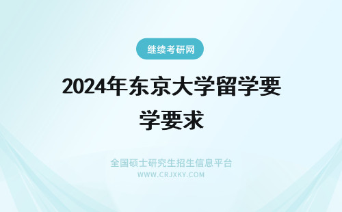 2024年东京大学留学要求 东京大学对留学生的要求