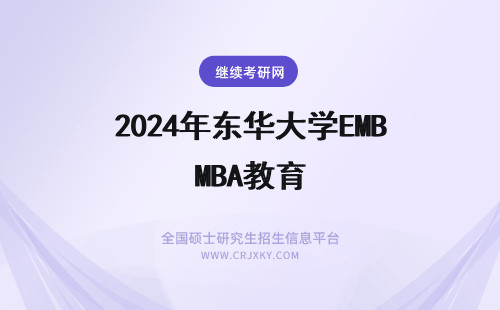 2024年东华大学EMBA教育 东华大学EMBA教育教学目标如何