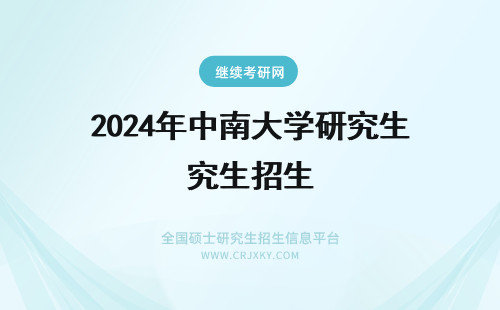 2024年中南大学研究生招生 中南大学在职研究生招生 中南大学在职研究生招生专业(中南大学考研招生简章)