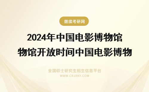 2024年中国电影博物馆开放时间中国电影博物馆开馆 中国电影博物馆
