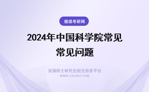 2024年中国科学院常见问题 中国科学院大学常见问题汇总