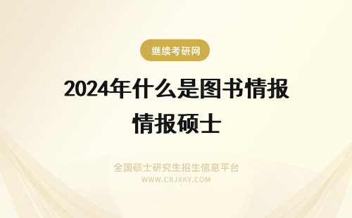 2024年什么是图书情报硕士 图书情报专业硕士考试科目是什么