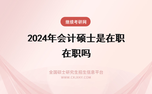 2024年会计硕士是在职吗 在职会计硕士是双证吗