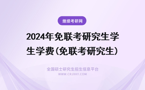 2024年免联考研究生学费(免联考研究生) 免联考研究生