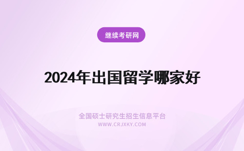 2024年出国留学哪家好 出国留学哪个国家好