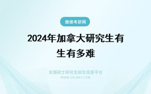 2024年加拿大研究生有多难 去加拿大如果全自费读研究生,一年要多少钱?还有申请奖学金的难度。