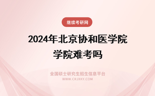 2024年北京协和医学院难考吗 考北京协和医学院博士难吗