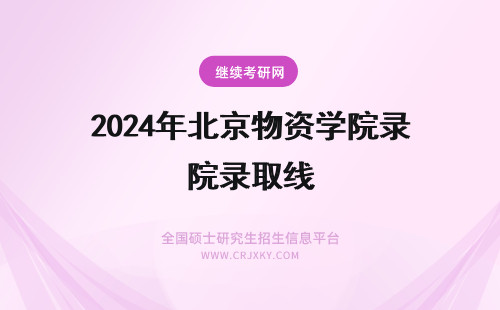 2024年北京物资学院录取线 北京物资学院录取分数线