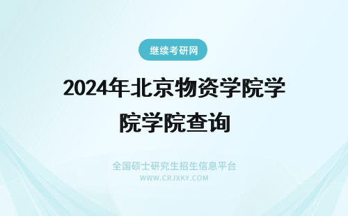 2024年北京物资学院学院查询 北京物资学院在职研究生学院查询