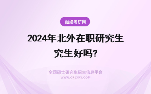 2024年北外在职研究生好吗? 北外在职研究生好考吗
