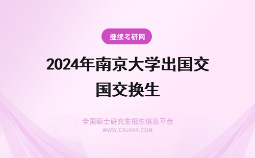 2024年南京大学出国交换生 南京财经大学研究生能不能公费出国？交换生那种？