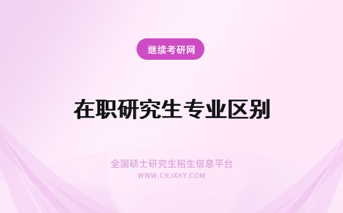 在职研究生专业区别 专业硕士和在职研究生区别