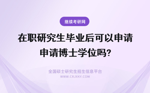 在职研究生毕业后可以申请博士学位吗? 2019年在职研究生毕业后可以直接申请在职博士学位吗