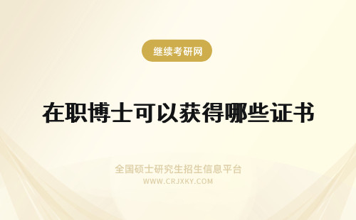 在职博士可以获得哪些证书 攻读在职博士可以获得哪些证书？