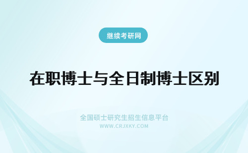 在职博士与全日制博士区别 全日制博士与在职博士之区别篇