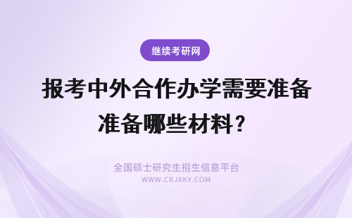 报考中外合作办学需要准备哪些材料？ 中外合作办学需准备哪些报考材料呢材料过审后还要参加考试吗