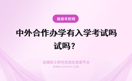 中外合作办学有入学考试吗？ 2018年中外合作办学有入学考试吗？