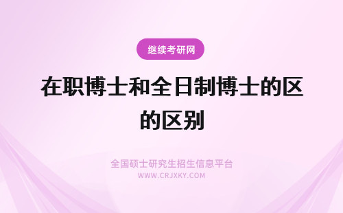 在职博士和全日制博士的区别 全日制博士和在职博士的区别