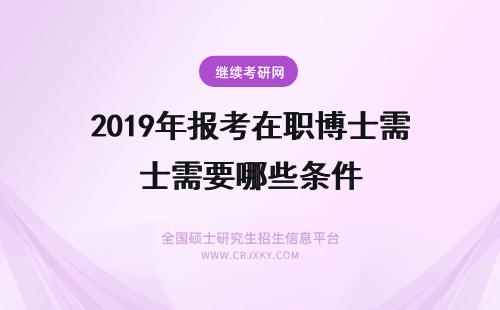 2019年报考在职博士需要哪些条件 2019年报考在职博士需要具备哪些条件？