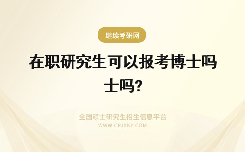 在职研究生可以报考博士吗? 在职研究生可以报考在职博士吗