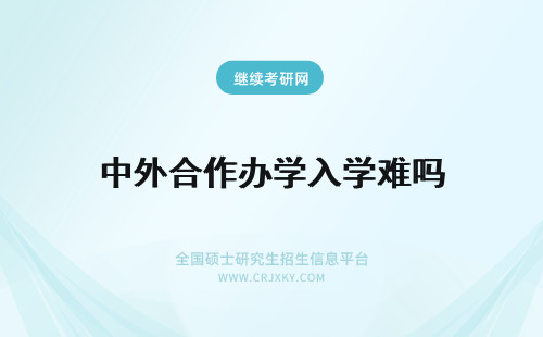 中外合作办学入学难吗 中外合作办学入学考试难吗？