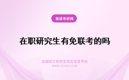 在职研究生有免联考的吗 报考免联考的在职研究生有用吗？