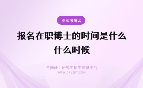 报名在职博士的时间是什么时候 在职博士的报名时间是什么时候