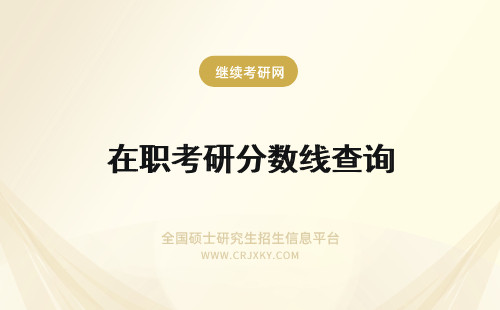 在职考研分数线查询 在职研究生统考分数可以在线下查询吗查询费用是自掏腰包吗