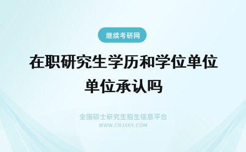 在职研究生学历和学位单位承认吗 在职研究生学位和统招研究生学位一样吗？